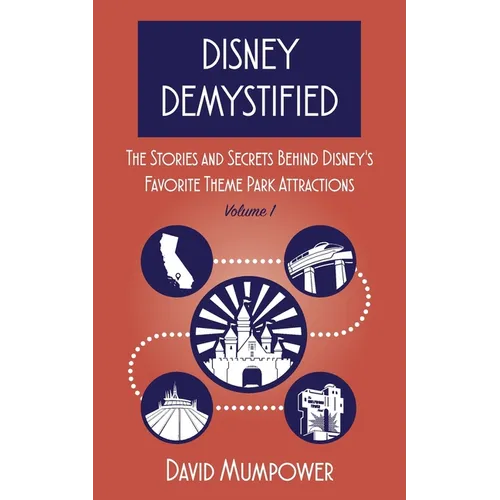 Disney Demystified: The Stories and Secrets Behind Disney's Favorite Theme Park Attractions Volume 1