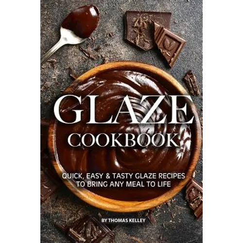 Glaze Cookbook: Quick, Easy Tasty Glaze Recipes to Bring Any Meal to Life