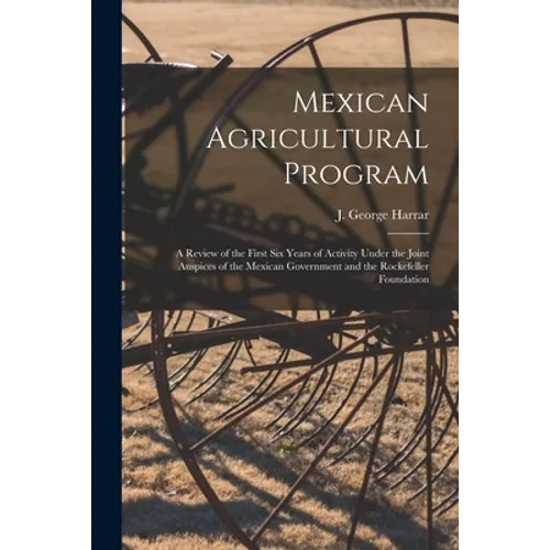 Mexican Agricultural Program; a Review of the First Six Years of Activity Under the Joint Auspices of the Mexican Government and the Rockefeller Found