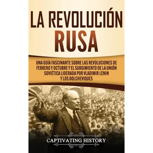 La Revolución Rusa: Una Guía Fascinante sobre las Revoluciones de Febrero y Octubre y el Surgimiento de la Unión Soviética Liderada por Vladimir Lenin