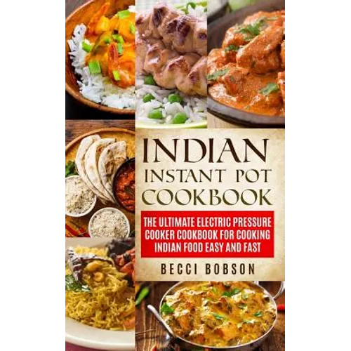 Indian Instant Pot Cookbook: The Ultimate Electric Pressure Cooker Cookbook for Cooking Indian Food Easy and Fast