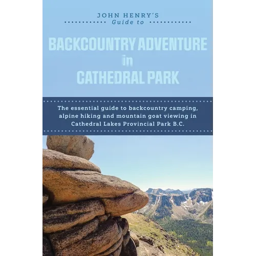 John Henry's Guide to Backcountry Adventure in Cathedral Park: The Essential Guide to Backcountry Camping, Alpine Hiking and Mountain Goat Viewing in