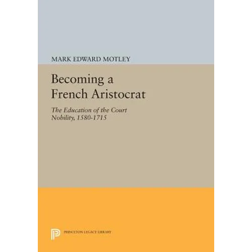 Becoming a French Aristocrat: The Education of the Court Nobility, 1580-1715