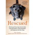 Rescued: What Second-Chance Dogs Teach Us About Living with Purpose, Loving with Abandon, and Finding Joy in the Little Things
