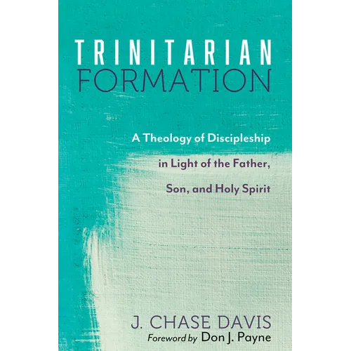 Trinitarian Formation: A Theology of Discipleship in Light of the Father, Son, and Holy Spirit