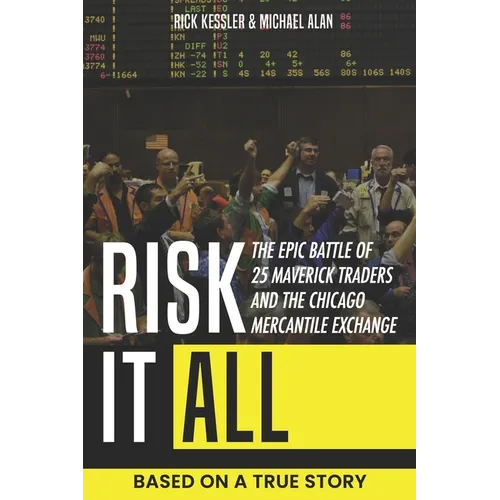 Risk It All: The Epic Battle of 25 Maverick Traders and the Chicago Mercantile Exchange.: Based on a True Story.