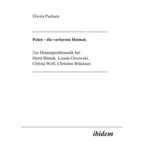 Polen - Die verlorene Heimat. Zur Heimatproblematik bei Horst Bieneck, Leonie Ossowski, Christa Wolf, Christine Brückner