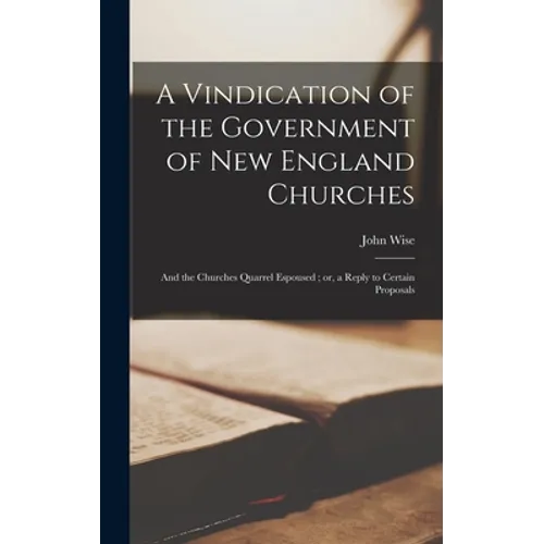 A Vindication of the Government of New England Churches: and the Churches Quarrel Espoused; or, a Reply to Certain Proposals