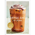 Coffee Shop at Home: The Ultimate Guide to Making Your Favorite Coffee Drinks