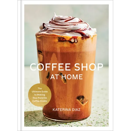 Coffee Shop at Home: The Ultimate Guide to Making Your Favorite Coffee Drinks