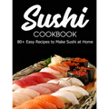 Sushi Cookbook: 80+ Easy Recipes to Make Sushi at Home