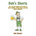 Bob's Shorts: Or, do you have to be old to wear shorts, drink beer and tell short stories?