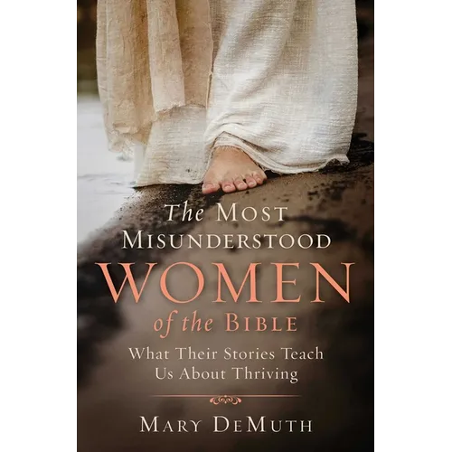 The Most Misunderstood Women of the Bible: What Their Stories Teach Us about Thriving