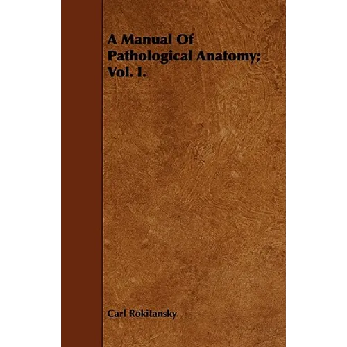A Manual Of Pathological Anatomy; Vol. I.