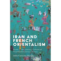 Iran and French Orientalism: Persia in the Literary Culture of Nineteenth-Century France