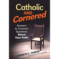 Catholic and Cornered: Answers to Common Questions about Your Faith