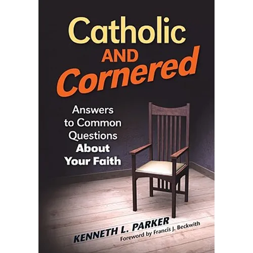 Catholic and Cornered: Answers to Common Questions about Your Faith
