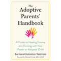 The Adoptive Parents' Handbook: A Guide to Healing Trauma and Thriving with Your Foster or Adopted Child