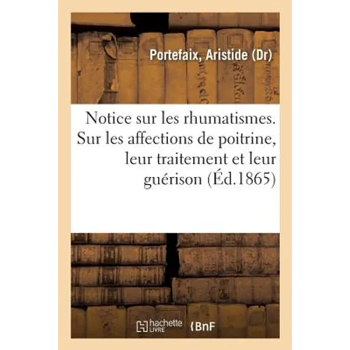 Notice Sur Les Rhumatismes, Suivie d'Observations Sur Les Affections de Poitrine, de Leur Traitement: Et de Leur Guérison