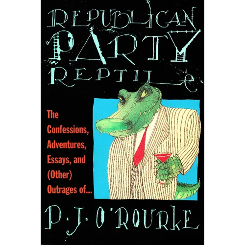 Republican Party Reptile: The Confessions, Adventures, Essays and (Other) Outrages of P.J. O'Rourke