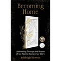 Becoming Home: Journeying Through the Rooms of My Past to Reclaim My Story