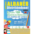Aprender Albanés Divirtiéndose! - Para Adultos: Fácil a Avanzado - Estudia 100 Temáticas Esenciales Con Sopas de Letras - Vol.1