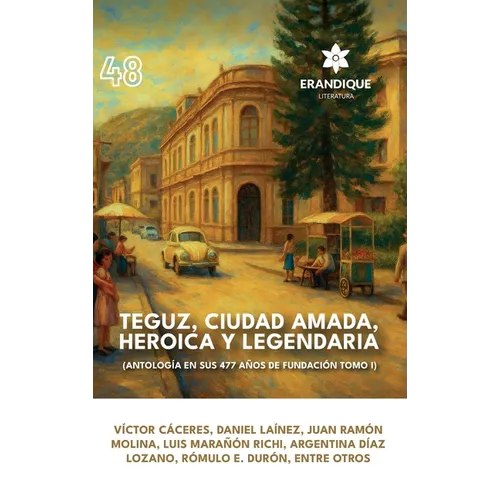 Teguz, ciudad amada, heroica y legendaria (Antología en sus 477 años de fundación. Tomo I)