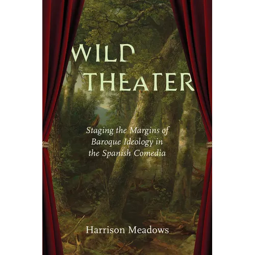 Wild Theater: Staging the Margins of Baroque Ideology in the Spanish Comedia