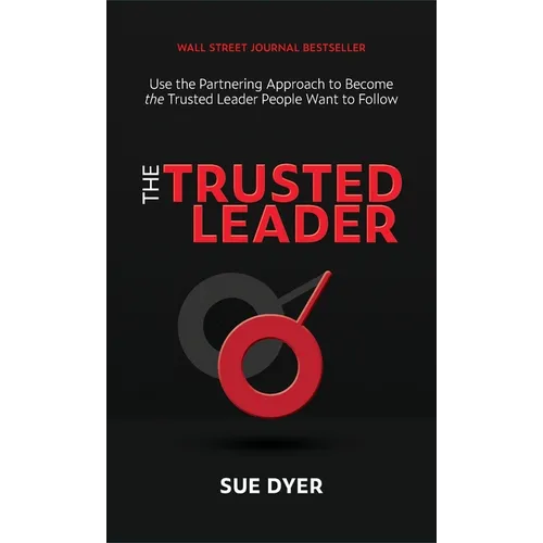 The Trusted Leader: Use the Partnering Approach to Become the Trusted Leader People Want to Follow
