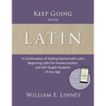 Keep Going with Latin: A Continuation of Getting Started with Latin: Beginning Latin For Homeschoolers and Self-Taught Students of Any Age
