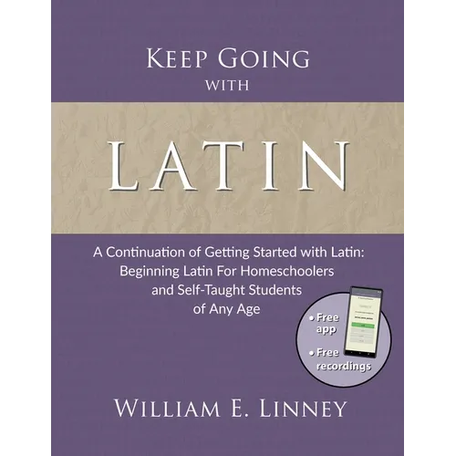 Keep Going with Latin: A Continuation of Getting Started with Latin: Beginning Latin For Homeschoolers and Self-Taught Students of Any Age