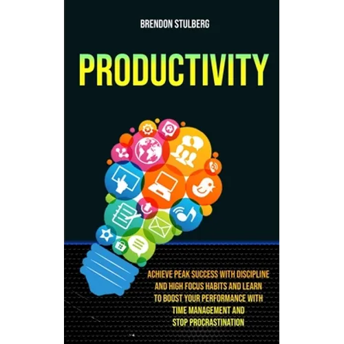 Productivity: Achieve Peak Success With Discipline And High Focus Habits And Learn To Boost Your Performance With Time Management And Stop Procrastina