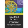 Dividend Growth Whisperer: A Short And Sweet Guide To Understanding And Profiting From Your Best Long-Term Investment
