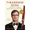 The Bassoon King: Art, Idiocy, and Other Sordid Tales from the Band Room