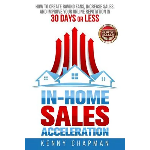 In-Home Sales Acceleration: How to Create Raving Fans, Increase Sales, and Improve your Online Reputation in 30 Days or Less