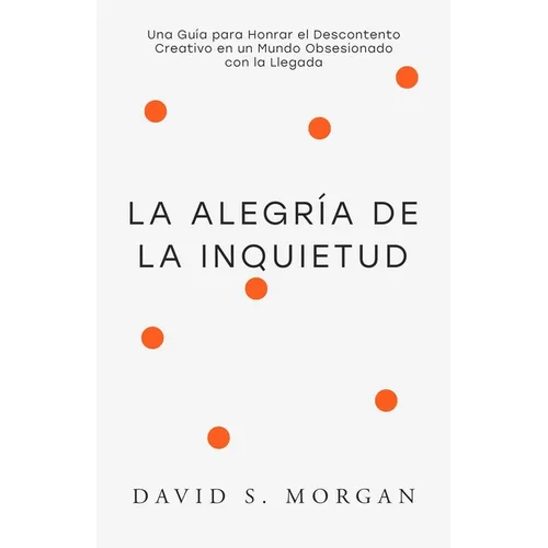 La Alegría de la Inquietud: Para Quienes Siguen Transformándose Una guía espiritual para abrazar la inquietud, replantear la incomodidad creativa, y e