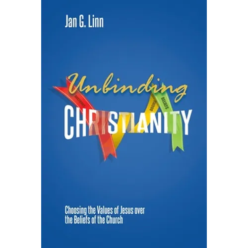Unbinding Christianity: Choosing the Values of Jesus over the Beliefs of the Church