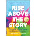 Rise Above the Story: Free Yourself from Past Trauma and Create the Life You Want