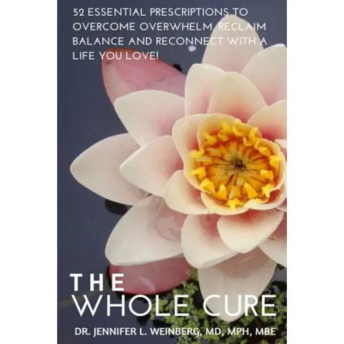 The Whole Cure: 52 Essential Prescriptions to Overcome Overwhelm, Reclaim Balance and Reconnect with a Life You Love!