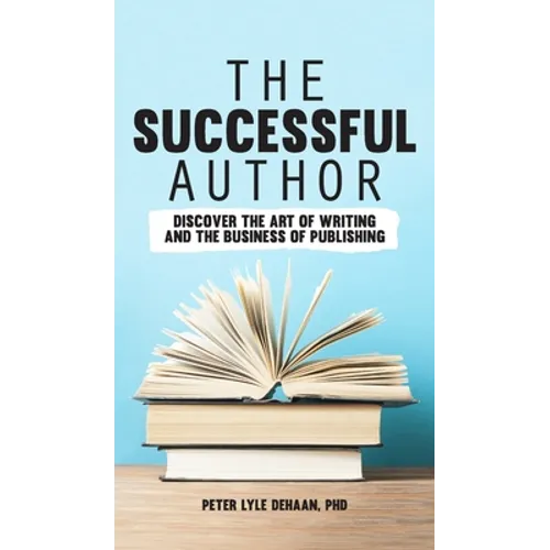 The Successful Author: Discover the Art of Writing and the Business of Publishing