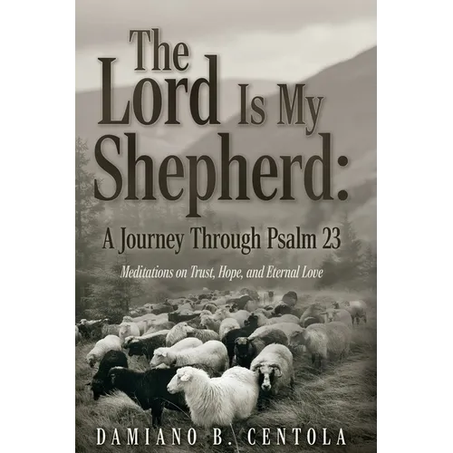 The Lord Is My Shepherd: A Journey Through Psalm 23; Meditations on Trust, Hope, and Eternal Love