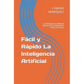 Fácil y Rápido La Inteligencia Artificial: La Inteligencia Artificial desde los Fundamentos Hasta el Futuro