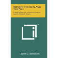 Between The Iron And The Pine: A Biography Of A Pioneer Family And A Pioneer Town