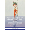 Recollections of Rifleman Harris: (Old 95th) With Anecdotes of His Officers and His Comrades - Napoleonic War Autobiography