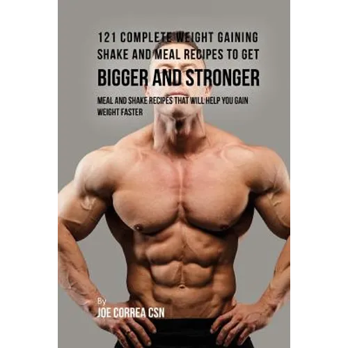 121 Complete Weight Gaining Shake and Meal Recipes to Get Bigger and Stronger: Meal and Shake Recipes That Will Help You Gain Weight Faster
