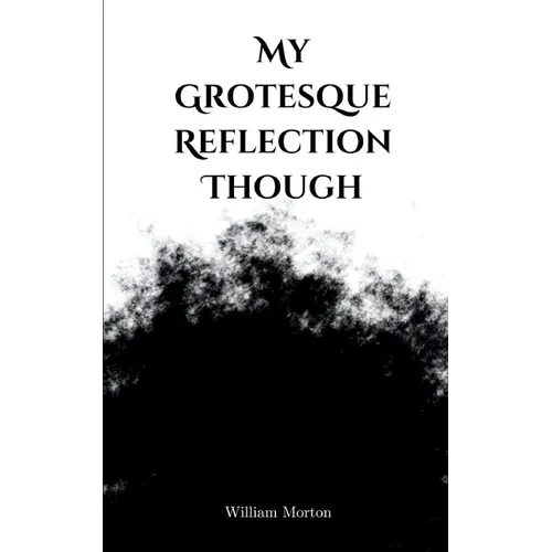 My Grotesque Reflection Though
