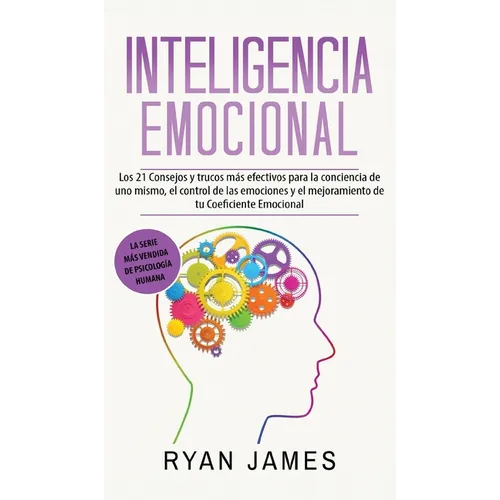 Inteligencia Emocional: Los 21 Consejos y trucos más efectivos para la conciencia de uno mismo, el control de las emociones y el mejoramiento de tu Co