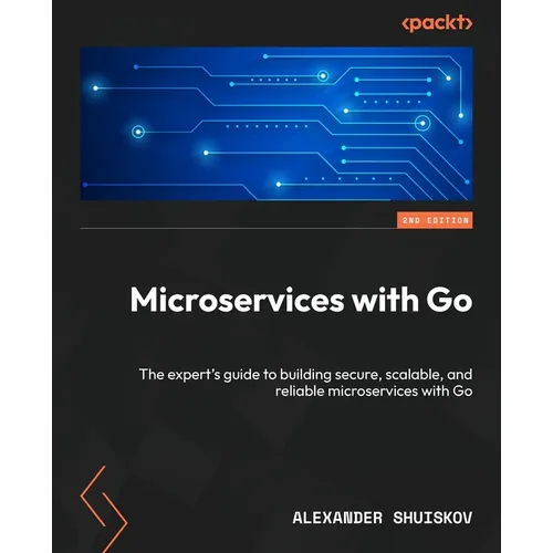 Microservices with Go - Second Edition: The expert's guide to building secure, scalable, and reliable microservices with Go