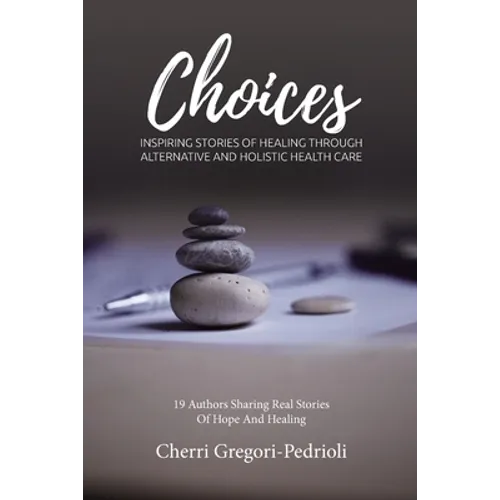 Choices: Inspiring Stories of Healing Through Alternative and Holistic Health Care