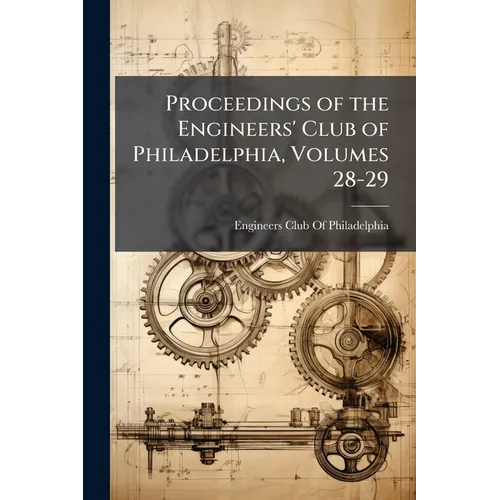 Proceedings of the Engineers' Club of Philadelphia, Volumes 28-29